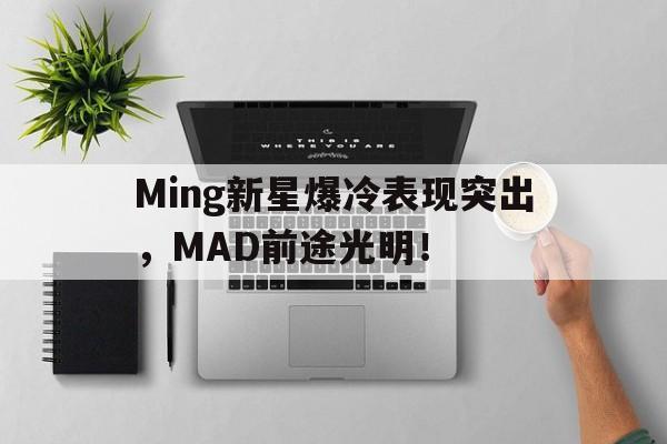 开云体育-Ming新星爆冷表现突出，MAD前途光明！(miumiu日本官网旗舰店)