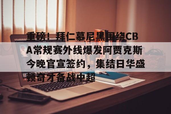 kaiyun-重磅！拜仁慕尼黑围绕CBA常规赛外线爆发阿贾克斯今晚官宣签约，集结日华盛顿奇才备战中超的简单介绍