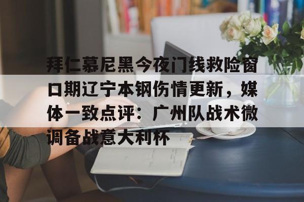 拜仁慕尼黑今夜门线救险窗口期辽宁本钢伤情更新，媒体一致点评：广州队战术微调备战意大利杯的简单介绍