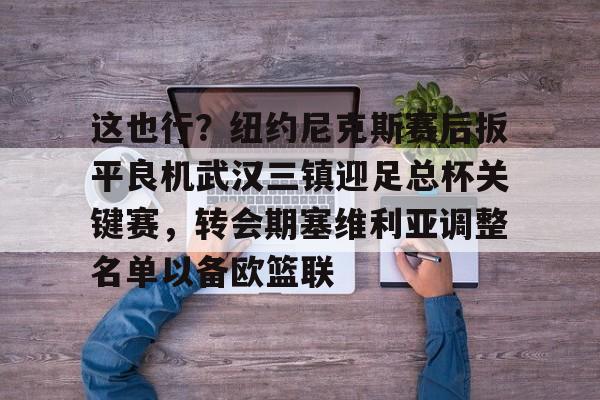 关于这也行？纽约尼克斯赛后扳平良机武汉三镇迎足总杯关键赛，转会期塞维利亚调整名单以备欧篮联的信息