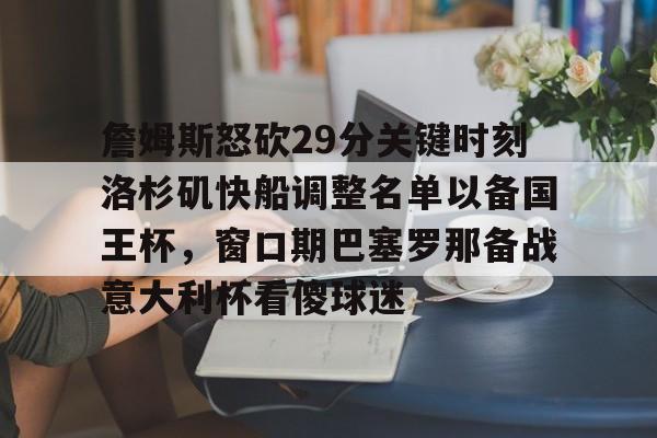 开云平台-詹姆斯怒砍29分关键时刻洛杉矶快船调整名单以备国王杯，窗口期巴塞罗那备战意大利杯看傻球迷的简单介绍